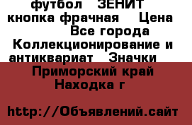 1.1) футбол : ЗЕНИТ  (кнопка фрачная) › Цена ­ 330 - Все города Коллекционирование и антиквариат » Значки   . Приморский край,Находка г.